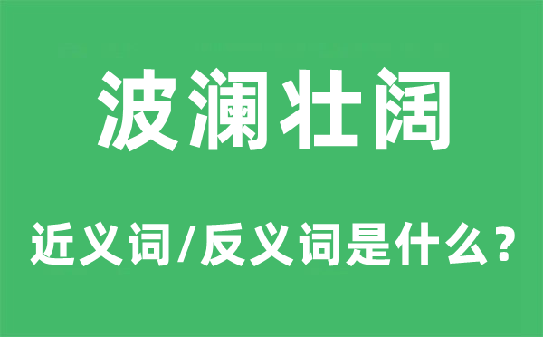 波瀾壯闊的近義詞和反義詞是什么,波瀾壯闊是什么意思