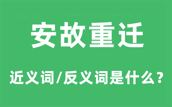安故重遷的近義詞和反義詞是什么,安故重遷是什么意思