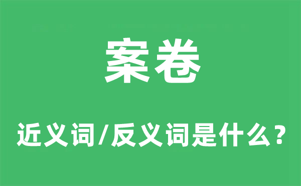 案卷的近義詞和反義詞是什么,案卷是什么意思