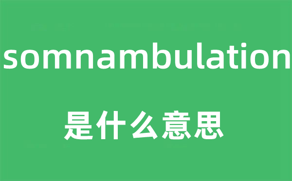 somnambulation是什么意思,somnambulation怎么讀,中文翻譯是什么
