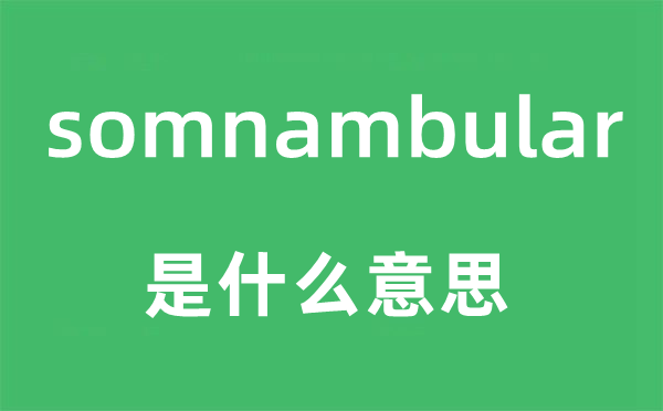somnambular是什么意思,somnambular怎么讀,中文翻譯是什么