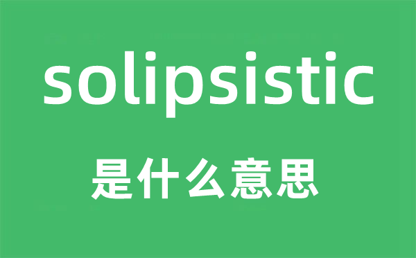 sosolipsistic是什么意思,sosolipsistic怎么讀,中文翻譯是什么
