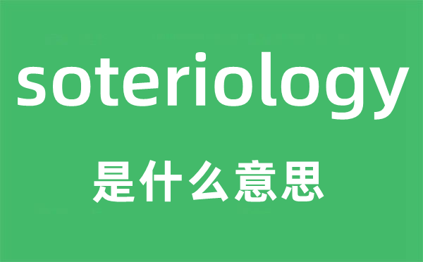 soteriology是什么意思,soteriology怎么讀,中文翻譯是什么