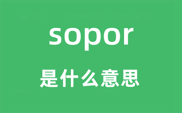 sopor是什么意思,sopor怎么讀,中文翻譯是什么