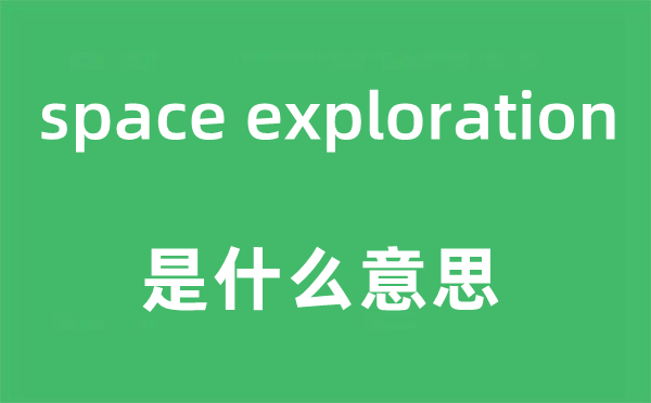 space exploration是什么意思,中文翻譯是什么