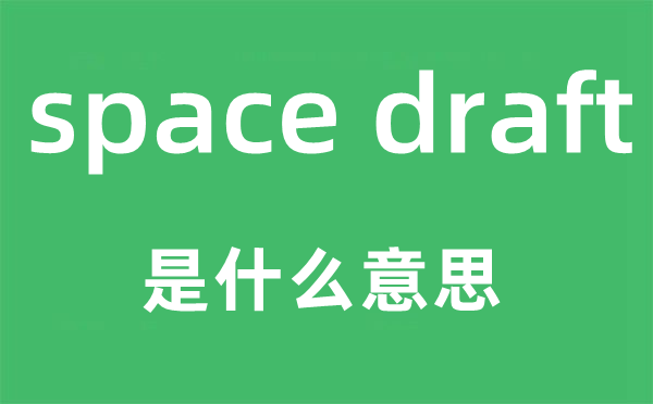 space draft是什么意思,中文翻譯是什么