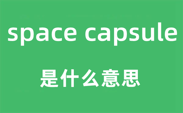 space capsule是什么意思,中文翻譯是什么