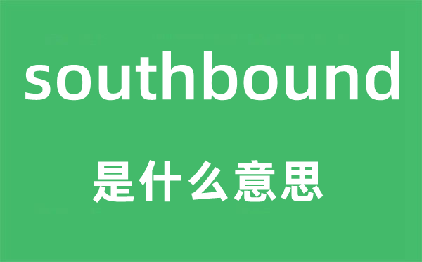 southbound是什么意思,southbound怎么讀,中文翻譯是什么