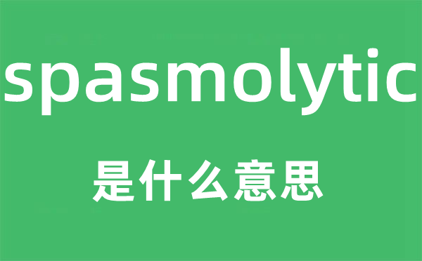 spasmolytic是什么意思,spasmolytic怎么讀,中文翻譯是什么