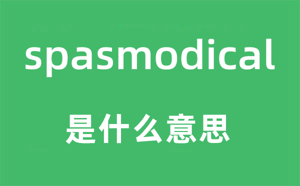 spasmodical是什么意思,spasmodical怎么讀,中文翻譯是什么