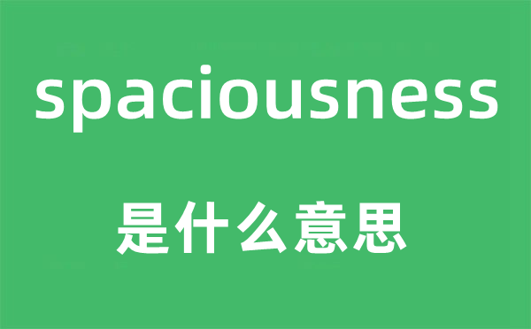 spaciousness是什么意思,spaciousness怎么讀,中文翻譯是什么