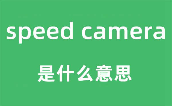 speed camera是什么意思,中文翻譯是什么