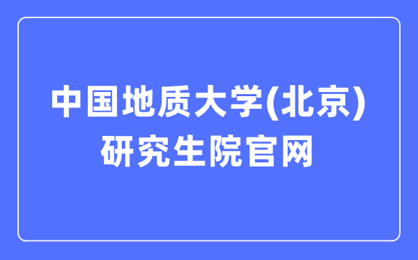 中國地質大學(北京)研究生院官網入口(https://graduate.cugb.edu.cn/)
