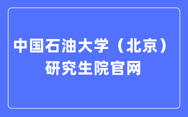 中國石油大學(北京)研究生院官網入口(https://grs.cup.edu.cn/)