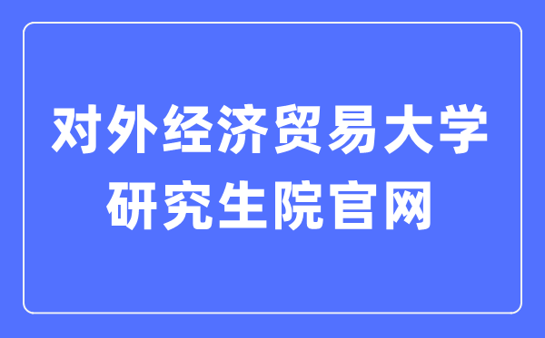 對外經濟貿易大學研究生院官網入口（https://yjsy.uibe.edu.cn/）