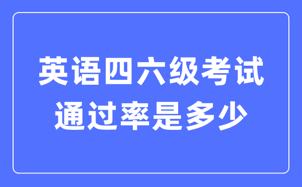 英語(yǔ)四六級(jí)通過(guò)率一般多少,四六級(jí)通過(guò)情況統(tǒng)計(jì)