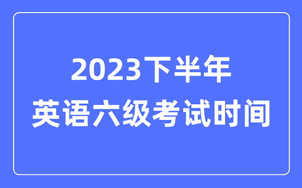 2023下半年英語六級(jí)考試時(shí)間（附CET6考試報(bào)名官網(wǎng)入口）