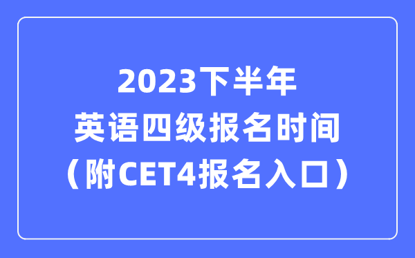 2023下半年英語四級(jí)報(bào)名時(shí)間（附CET4考試報(bào)名官網(wǎng)入口）
