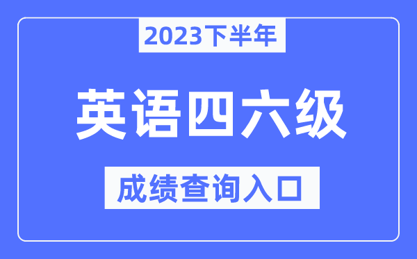 2023年下半年四六級成績查詢?nèi)肟?英語四六級考試成績查詢官網(wǎng)