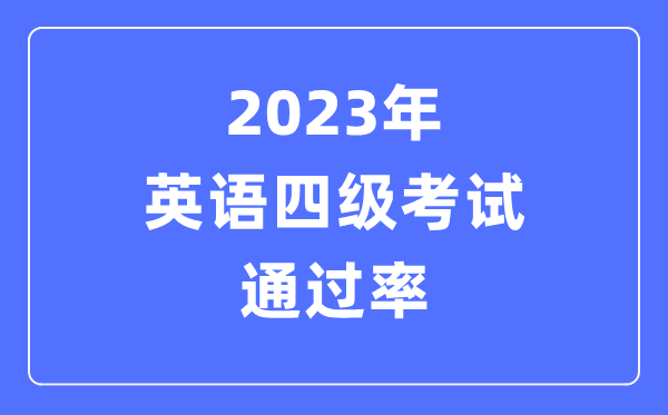 2023年英語(yǔ)四級(jí)考試通過(guò)率是多少,CET4多少分過(guò)線(xiàn)
