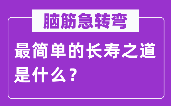 腦筋急轉(zhuǎn)彎:最簡單的長壽之道是什么?