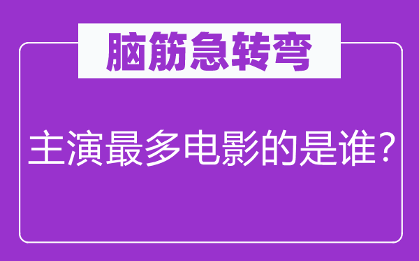 腦筋急轉彎：主演最多電影的是誰？