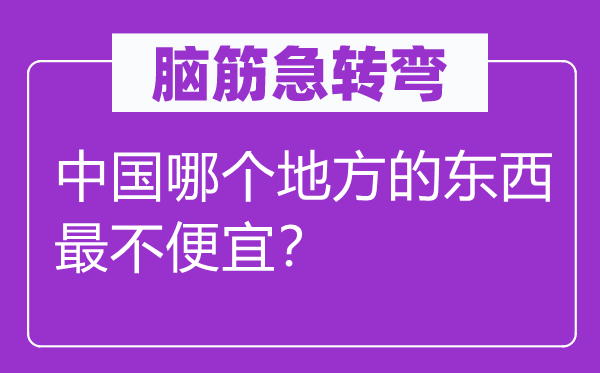 腦筋急轉(zhuǎn)彎：中國哪個(gè)地方的東西最不便宜？