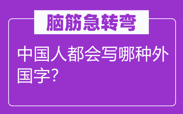 腦筋急轉(zhuǎn)彎：中國人都會寫哪種外國字？