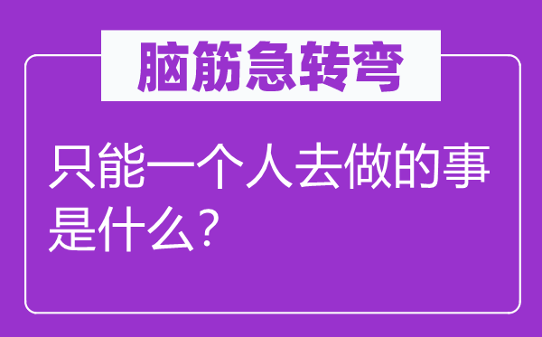 腦筋急轉彎：只能一個人去做的事是什么？