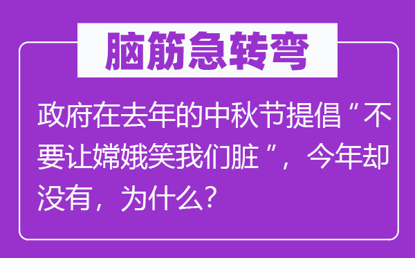 腦筋急轉(zhuǎn)彎：政府在去年的中秋節(jié)提倡“不要讓嫦娥笑我們臟”，今年卻沒有，為什么？