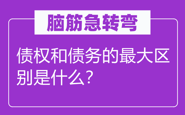腦筋急轉彎：債權和債務的最大區別是什么？