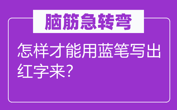 腦筋急轉彎：怎樣才能用藍筆寫出紅字來？