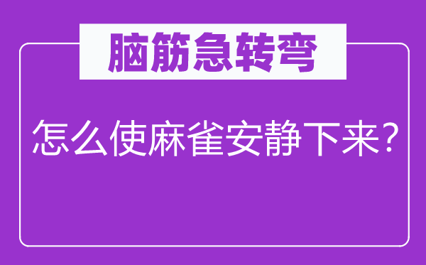 腦筋急轉彎：怎么使麻雀安靜下來？
