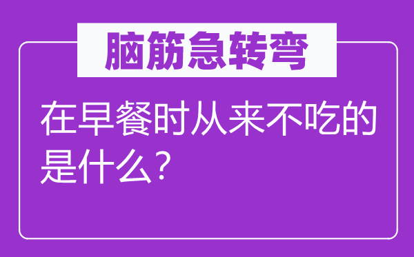 腦筋急轉彎：在早餐時從來不吃的是什么？