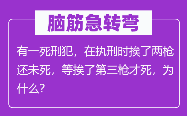 腦筋急轉(zhuǎn)彎:有一死刑犯,在執(zhí)刑時(shí)挨了兩槍還未死,等挨了第三槍才死,為什么?