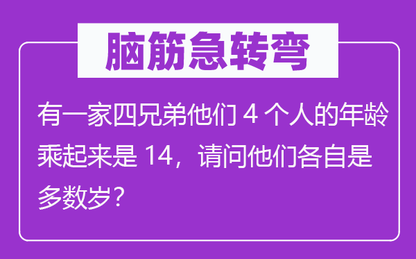 腦筋急轉彎：有一家四兄弟他們4個人的年齡乘起來是14，請問他們各自是多數歲？