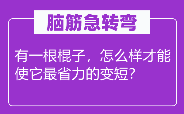 腦筋急轉彎：有一根棍子，怎么樣才能使它最省力的變短？