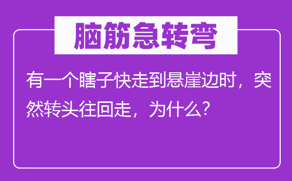 腦筋急轉彎：有一個瞎子快走到懸崖邊時，突然轉頭往回走，為什么？