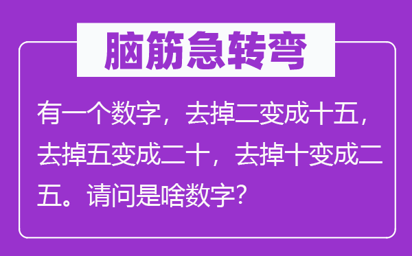 腦筋急轉彎：有一個數字，去掉二變成十五，去掉五變成二十，去掉十變成二五。請問是啥數字？
