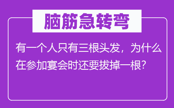 腦筋急轉彎：有一個人只有三根頭發，為什么在參加宴會時還要拔掉一根？