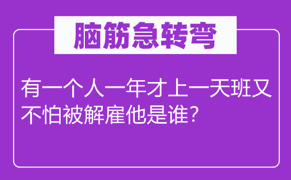 腦筋急轉彎：有一個人一年才上一天班又不怕被解雇他是誰？