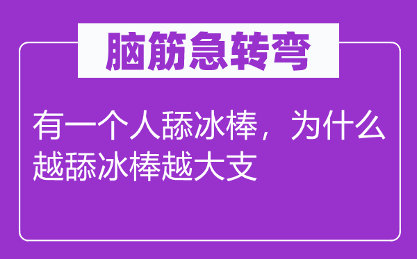 腦筋急轉彎：有一個人舔冰棒，為什么越舔冰棒越大支