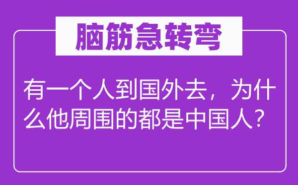腦筋急轉彎：有一個人到國外去，為什么他周圍的都是中國人？