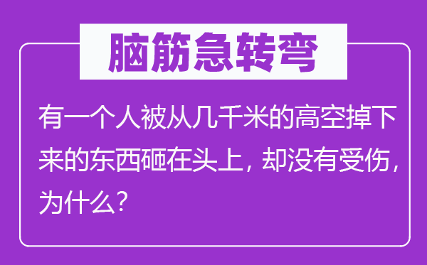 腦筋急轉(zhuǎn)彎：有一個(gè)人被從幾千米的高空掉下來的東西砸在頭上，卻沒有受傷，為什么？