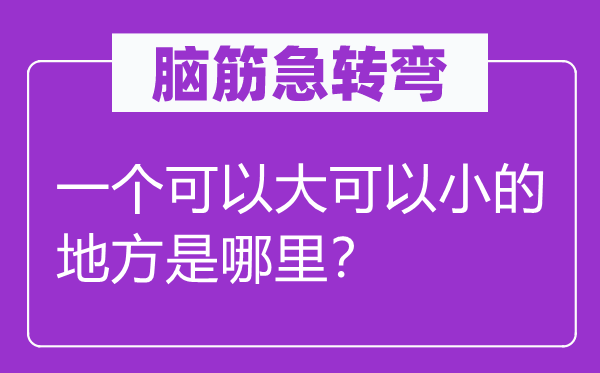 腦筋急轉彎：一個可以大可以小的地方是哪里？