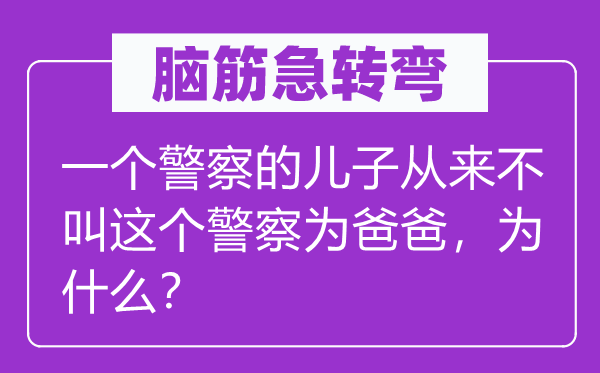 腦筋急轉彎：一個警察的兒子從來不叫這個警察為爸爸，為什么？