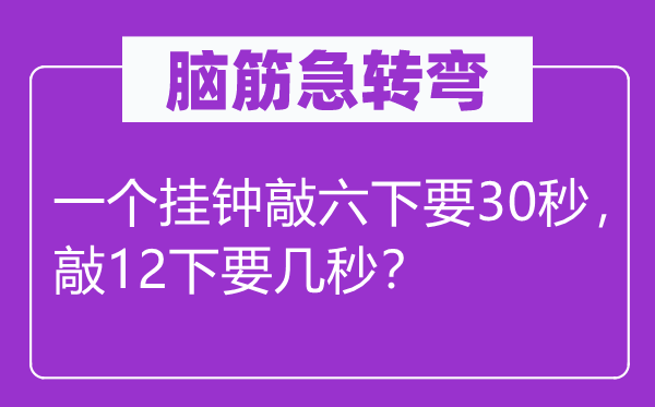 腦筋急轉彎：一個掛鐘敲六下要30秒，敲12下要幾秒？
