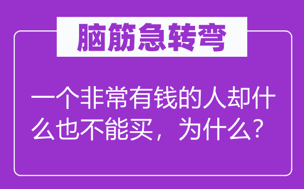 腦筋急轉彎：一個非常有錢的人卻什么也不能買，為什么？