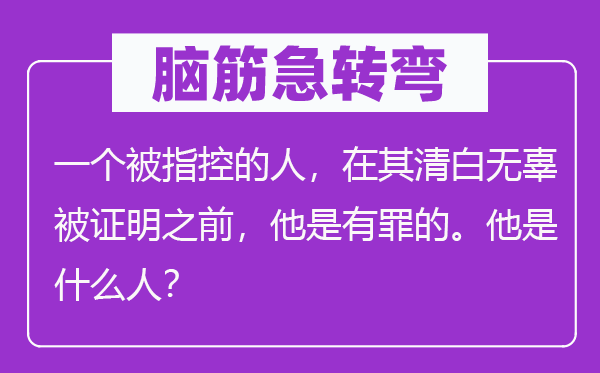 腦筋急轉彎：一個被指控的人，在其清白無辜被證明之前，他是有罪的。他是什么人？