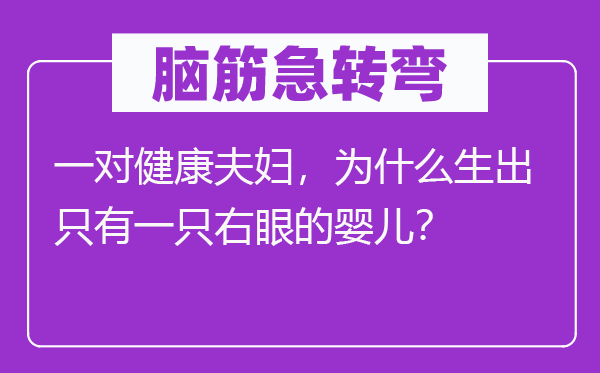 腦筋急轉(zhuǎn)彎：一對健康夫婦，為什么生出只有一只右眼的嬰兒？